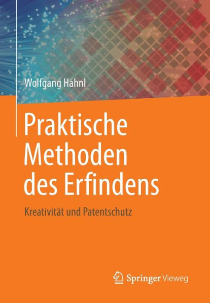 Praktische Methoden des Erfindens: Kreativitï¿½t und Patentschutz