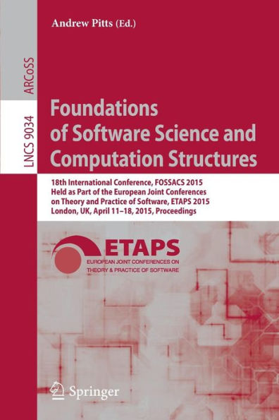 Foundations of Software Science and Computation Structures: 18th International Conference, FOSSACS 2015, Held as Part of the European Joint Conferences on Theory and Practice of Software, ETAPS 2015, London, UK, April 11-18, 2015, Proceedings