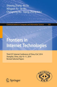 Title: Frontiers in Internet Technologies: Third CCF Internet Conference of China, ICoC 2014, Shanghai, China, July 10-11, 2014, Revised Selected Papers, Author: Shiyong Zhang