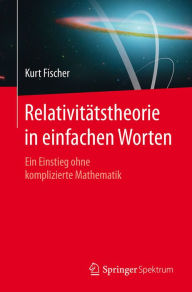 Title: Relativitätstheorie in einfachen Worten: Ein Einstieg ohne komplizierte Mathematik, Author: Kurt Fischer