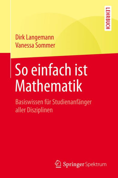 So einfach ist Mathematik: Basiswissen für Studienanfänger aller Disziplinen