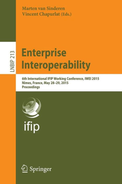 Enterprise Interoperability: 6th International IFIP Working Conference, IWEI 2015, Nï¿½mes, France, May 28-29, 2015, Proceedings