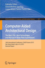 Title: Computer-Aided Architectural Design: The Next City - New Technologies and the Future of the Built Environment: 16th International Conference, CAAD Futures 2015, São Paulo, Brazil, July 8-10, 2015. Selected Papers, Author: Gabriela Celani