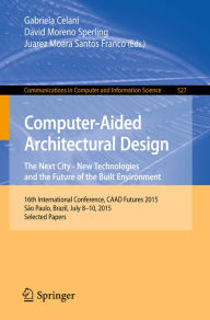 Title: Computer-Aided Architectural Design: The Next City - New Technologies and the Future of the Built Environment: 16th International Conference, CAAD Futures 2015, São Paulo, Brazil, July 8-10, 2015. Selected Papers, Author: Gabriela Celani