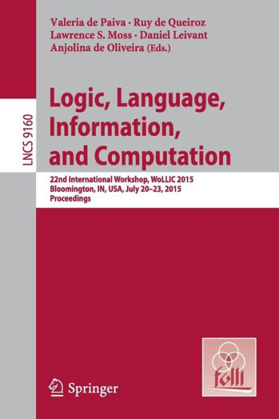 Logic, Language, Information, and Computation: 22nd International Workshop, WoLLIC 2015, Bloomington, IN, USA, July 20-23, 2015, Proceedings