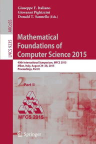 Title: Mathematical Foundations of Computer Science 2015: 40th International Symposium, MFCS 2015, Milan, Italy, August 24-28, 2015, Proceedings, Part II, Author: Giuseppe F. Italiano