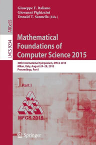 Title: Mathematical Foundations of Computer Science 2015: 40th International Symposium, MFCS 2015, Milan, Italy, August 24-28, 2015, Proceedings, Part I, Author: Giuseppe F Italiano