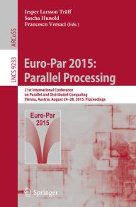 Title: Euro-Par 2015: Parallel Processing: 21st International Conference on Parallel and Distributed Computing, Vienna, Austria, August 24-28, 2015, Proceedings, Author: Jesper Larsson Träff