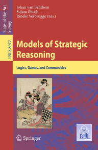 Title: Models of Strategic Reasoning: Logics, Games, and Communities, Author: Johan van Benthem