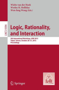 Title: Logic, Rationality, and Interaction: 5th International Workshop, LORI 2015, Taipei, Taiwan, October 28-30, 2015. Proceedings, Author: Wiebe van der Hoek