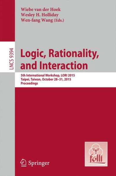 Logic, Rationality, and Interaction: 5th International Workshop, LORI 2015, Taipei, Taiwan, October 28-30, 2015. Proceedings