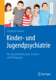 Title: Kinder- und Jugendpsychiatrie für Gesundheitsberufe, Erzieher und Pädagogen, Author: Elisabeth Höwler