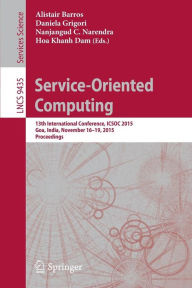 Title: Service-Oriented Computing: 13th International Conference, ICSOC 2015, Goa, India, November 16-19, 2015, Proceedings, Author: Alistair Barros