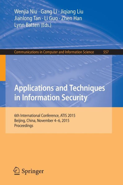 Applications and Techniques in Information Security: 6th International Conference, ATIS 2015, Beijing, China, November 4-6, 2015, Proceedings
