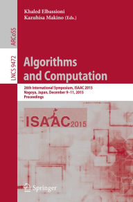 Title: Algorithms and Computation: 26th International Symposium, ISAAC 2015, Nagoya, Japan, December 9-11, 2015, Proceedings, Author: Khaled Elbassioni