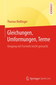 Title: Gleichungen, Umformungen, Terme: Umgang mit Formeln leicht gemacht, Author: Thomas Rießinger