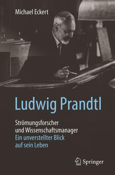 Ludwig Prandtl - Strï¿½mungsforscher und Wissenschaftsmanager: Ein unverstellter Blick auf sein Leben