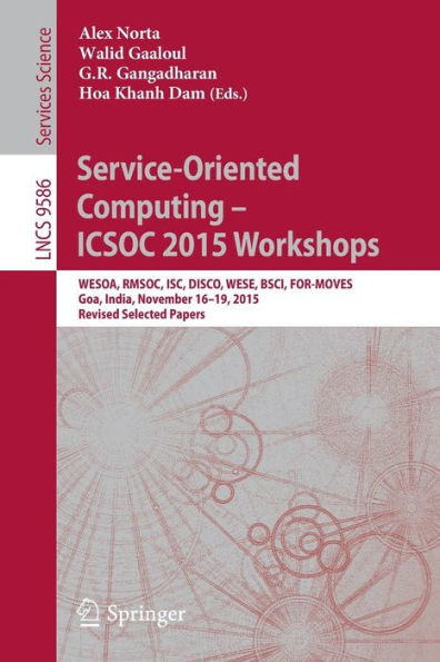 Service-Oriented Computing - ICSOC 2015 Workshops: WESOA, RMSOC, ISC, DISCO, WESE, BSCI, FOR-MOVES, Goa, India, November 16-19, 2015, Revised Selected Papers