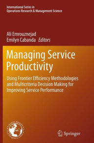 Title: Managing Service Productivity: Using Frontier Efficiency Methodologies and Multicriteria Decision Making for Improving Service Performance, Author: Ali Emrouznejad
