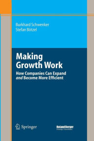 Title: Making Growth Work: How Companies Can Expand and Become More Efficient, Author: Burkhard Schwenker