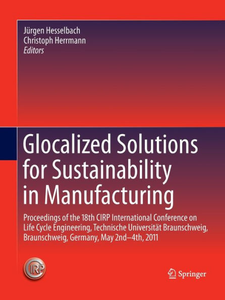 Glocalized Solutions for Sustainability in Manufacturing: Proceedings of the 18th CIRP International Conference on Life Cycle Engineering, Technische Universitï¿½t Braunschweig, Braunschweig, Germany, May 2nd - 4th, 2011