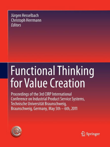 Functional Thinking for Value Creation: Proceedings of the 3rd CIRP International Conference on Industrial Product Service Systems, Technische Universitï¿½t Braunschweig, Braunschweig, Germany, May 5th - 6th, 2011