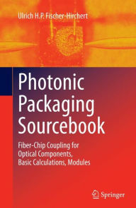 Title: Photonic Packaging Sourcebook: Fiber-Chip Coupling for Optical Components, Basic Calculations, Modules, Author: Ulrich H. P. Fischer-Hirchert