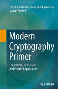 Title: Modern Cryptography Primer: Theoretical Foundations and Practical Applications, Author: Czeslaw Koscielny