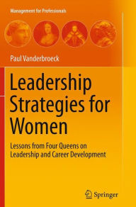 Title: Leadership Strategies for Women: Lessons from Four Queens on Leadership and Career Development, Author: Paul Vanderbroeck