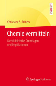 Title: Chemie vermitteln: Fachdidaktische Grundlagen und Implikationen, Author: Christiane S. Reiners