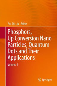 Title: Phosphors, Up Conversion Nano Particles, Quantum Dots and Their Applications: Volume 1, Author: Ru-Shi Liu