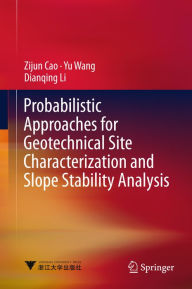 Title: Probabilistic Approaches for Geotechnical Site Characterization and Slope Stability Analysis, Author: Zijun Cao