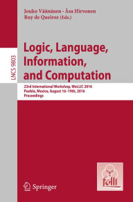Title: Logic, Language, Information, and Computation: 23rd International Workshop, WoLLIC 2016, Puebla, Mexico, August 16-19th, 2016. Proceedings, Author: Jouko Väänänen