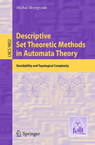 Title: Descriptive Set Theoretic Methods in Automata Theory: Decidability and Topological Complexity, Author: Michal Skrzypczak