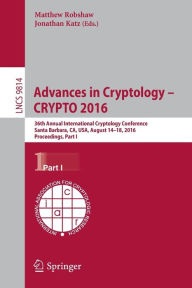 Title: Advances in Cryptology - CRYPTO 2016: 36th Annual International Cryptology Conference, Santa Barbara, CA, USA, August 14-18, 2016, Proceedings, Part I, Author: Matthew Robshaw