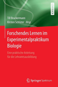 Title: Forschendes Lernen im Experimentalpraktikum Biologie: Eine praktische Anleitung fï¿½r die Lehramtsausbildung, Author: Till Bruckermann