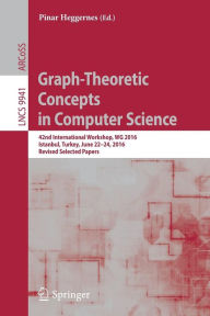 Title: Graph-Theoretic Concepts in Computer Science: 42nd International Workshop, WG 2016, Istanbul, Turkey, June 22-24, 2016, Revised Selected Papers, Author: Pinar Heggernes