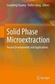 Title: Solid Phase Microextraction: Recent Developments and Applications, Author: Gangfeng Ouyang