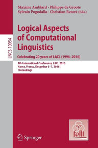 Title: Logical Aspects of Computational Linguistics. Celebrating 20 Years of LACL (1996-2016): 9th International Conference, LACL 2016, Nancy, France, December 5-7, 2016, Proceedings, Author: Maxime Amblard