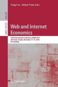 Title: Web and Internet Economics: 12th International Conference, WINE 2016, Montreal, Canada, December 11-14, 2016, Proceedings, Author: Yang Cai