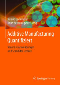 Title: Additive Manufacturing Quantifiziert: Visionäre Anwendungen und Stand der Technik, Author: Roland Lachmayer