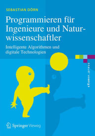 Title: Programmieren für Ingenieure und Naturwissenschaftler: Intelligente Algorithmen und digitale Technologien, Author: Sebastian Dörn