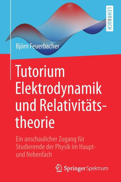 Tutorium Elektrodynamik und Relativitätstheorie: Ein anschaulicher Zugang für Studierende der Physik im Haupt- und Nebenfach