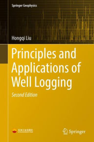 Title: Principles and Applications of Well Logging / Edition 2, Author: Hongqi Liu