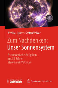 Title: Zum Nachdenken: Unser Sonnensystem: Astronomische Aufgaben aus 35 Jahren Sterne und Weltraum, Author: Axel M. Quetz