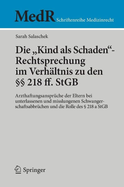 Die "Kind als Schaden"-Rechtsprechung im Verhï¿½ltnis zu den ï¿½ï¿½ 218 ff. StGB: Arzthaftungsansprï¿½che der Eltern bei unterlassenen und misslungenen Schwangerschaftsabbrï¿½chen und die Rolle des ï¿½ 218 a StGB