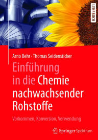 Title: Einführung in die Chemie nachwachsender Rohstoffe: Vorkommen, Konversion, Verwendung, Author: Arno Behr