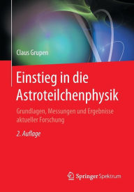 Title: Einstieg in die Astroteilchenphysik: Grundlagen, Messungen und Ergebnisse aktueller Forschung / Edition 2, Author: Claus Grupen
