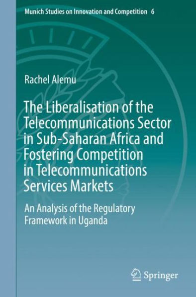 the Liberalisation of Telecommunications Sector Sub-Saharan Africa and Fostering Competition Services Markets: An Analysis Regulatory Framework Uganda