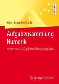Title: Aufgabensammlung Numerik: mit mehr als 250 gelösten Übungsaufgaben, Author: Hans-Jürgen Reinhardt